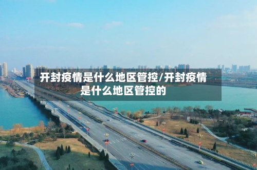 开封疫情是什么地区管控/开封疫情是什么地区管控的