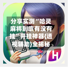 分享实测“哈灵麻将到底有没有挂”开挂神器{透视辅助}全揭秘