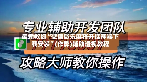 最新教你“微信微乐麻将开挂神器下载安装”(作弊)辅助透视教程