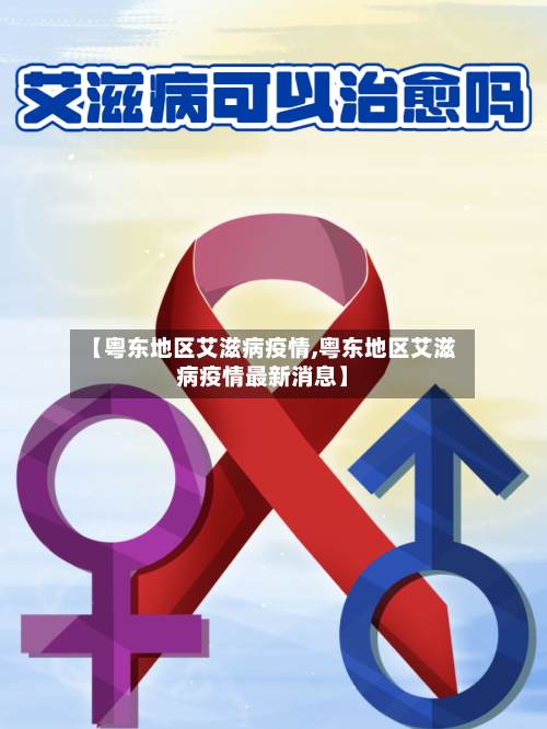 【粤东地区艾滋病疫情,粤东地区艾滋病疫情最新消息】