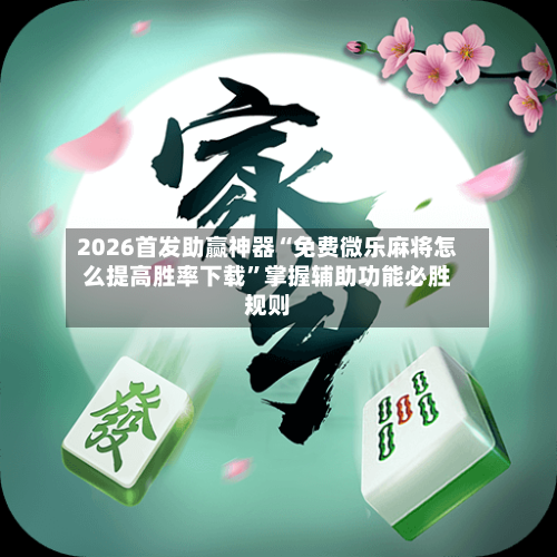 2026首发助赢神器“免费微乐麻将怎么提高胜率下载”掌握辅助功能必胜规则