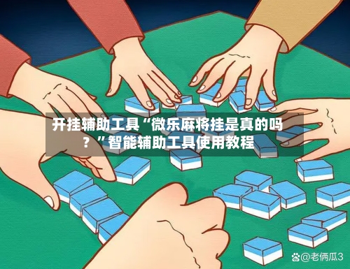 开挂辅助工具“微乐麻将挂是真的吗？”智能辅助工具使用教程