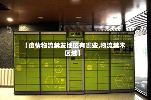 【疫情物流禁发地区有哪些,物流禁木区域】