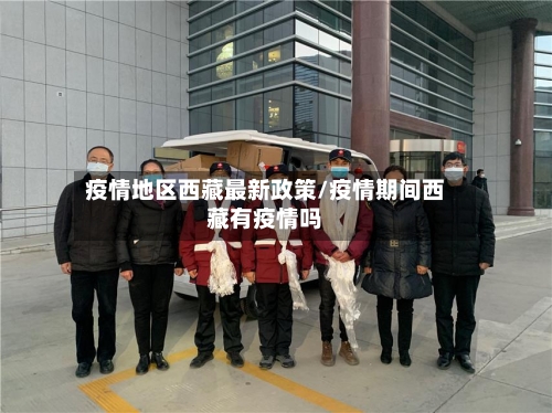 疫情地区西藏最新政策/疫情期间西藏有疫情吗