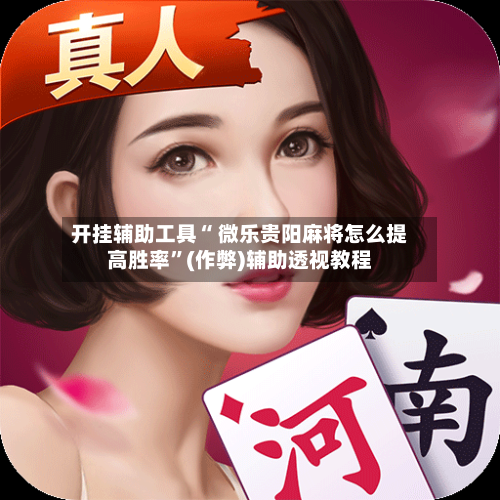 开挂辅助工具“ 微乐贵阳麻将怎么提高胜率”(作弊)辅助透视教程
