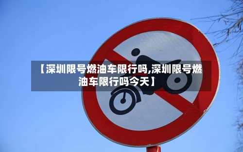 【深圳限号燃油车限行吗,深圳限号燃油车限行吗今天】