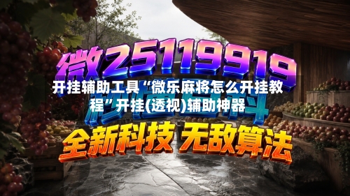 开挂辅助工具“微乐麻将怎么开挂教程”开挂(透视)辅助神器