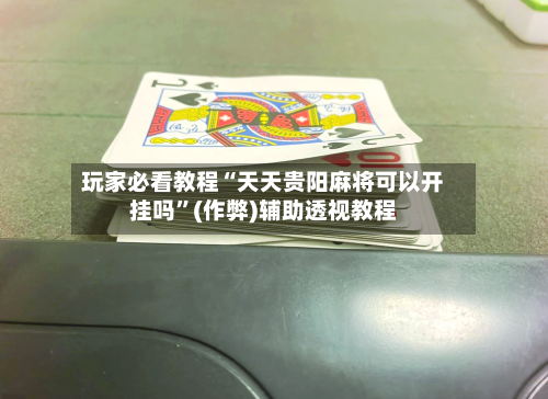玩家必看教程“天天贵阳麻将可以开挂吗”(作弊)辅助透视教程
