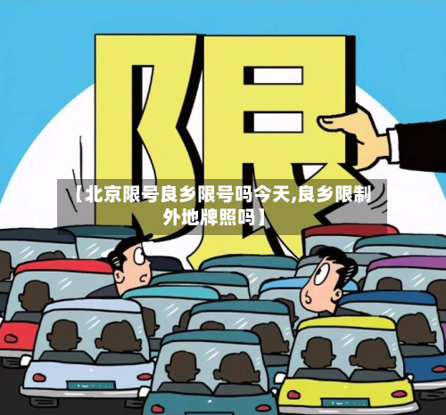 【北京限号良乡限号吗今天,良乡限制外地牌照吗】