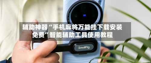 辅助神器“手机麻将万能挂下载安装免费”智能辅助工具使用教程
