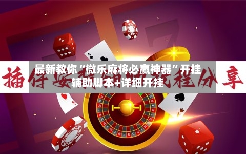 最新教你“微乐麻将必赢神器”开挂辅助脚本+详细开挂