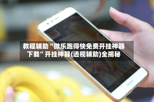 教程辅助“微乐跑得快免费开挂神器下载”开挂神器{透视辅助}全揭秘