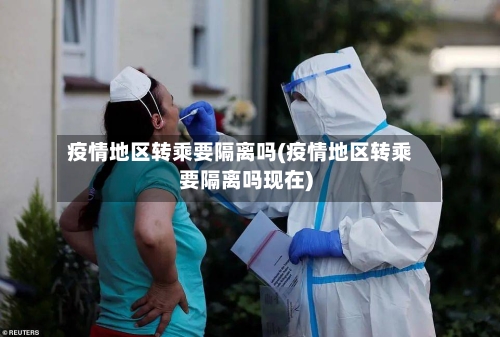 疫情地区转乘要隔离吗(疫情地区转乘要隔离吗现在)