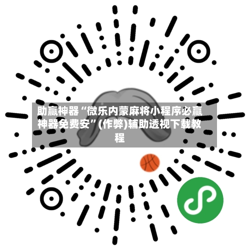 助赢神器“微乐内蒙麻将小程序必赢神器免费安”(作弊)辅助透视下载教程