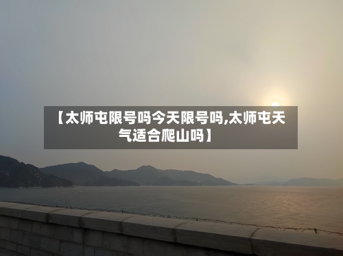 【太师屯限号吗今天限号吗,太师屯天气适合爬山吗】