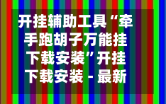 开挂辅助工具“牵手跑胡子万能挂下载安装”开挂下载安装 - 最新辅助工具教程