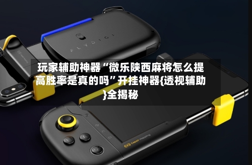 玩家辅助神器“微乐陕西麻将怎么提高胜率是真的吗”开挂神器{透视辅助}全揭秘