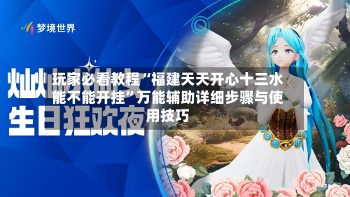 玩家必看教程“福建天天开心十三水能不能开挂”万能辅助详细步骤与使用技巧