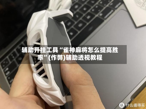 辅助开挂工具“雀神麻将怎么提高胜率”(作弊)辅助透视教程