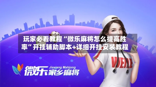 玩家必看教程“微乐麻将怎么提高胜率”开挂辅助脚本+详细开挂安装教程