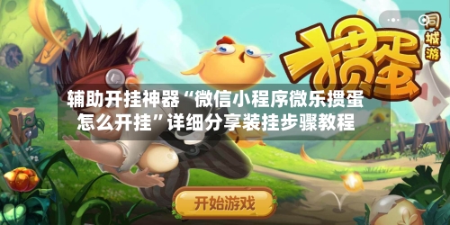 辅助开挂神器“微信小程序微乐掼蛋怎么开挂”详细分享装挂步骤教程