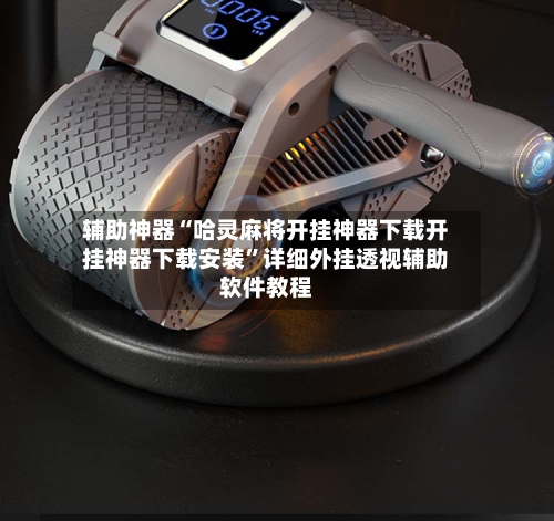 辅助神器“哈灵麻将开挂神器下载开挂神器下载安装”详细外挂透视辅助软件教程