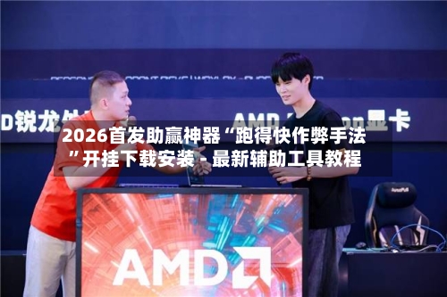 2026首发助赢神器“跑得快作弊手法”开挂下载安装 - 最新辅助工具教程
