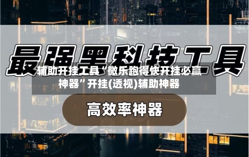 辅助开挂工具“微乐跑得快开挂必赢神器”开挂(透视)辅助神器