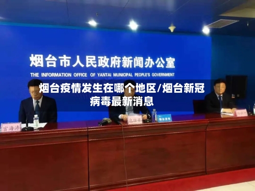 烟台疫情发生在哪个地区/烟台新冠病毒最新消息
