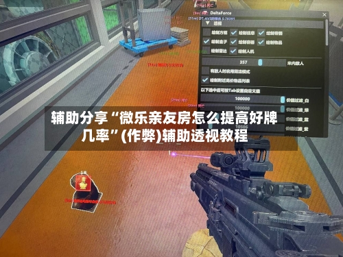 辅助分享“微乐亲友房怎么提高好牌几率”(作弊)辅助透视教程