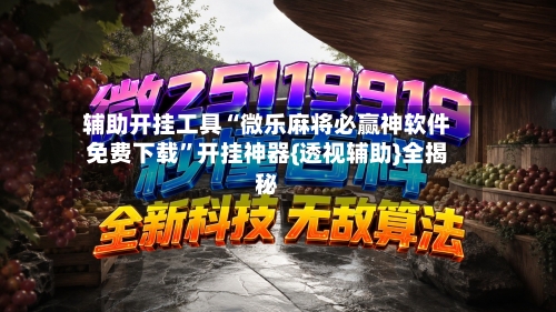 辅助开挂工具“微乐麻将必赢神软件免费下载”开挂神器{透视辅助}全揭秘