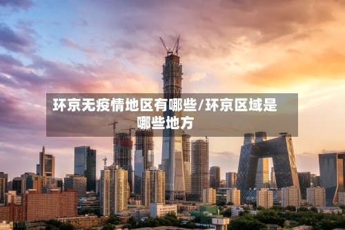 环京无疫情地区有哪些/环京区域是哪些地方