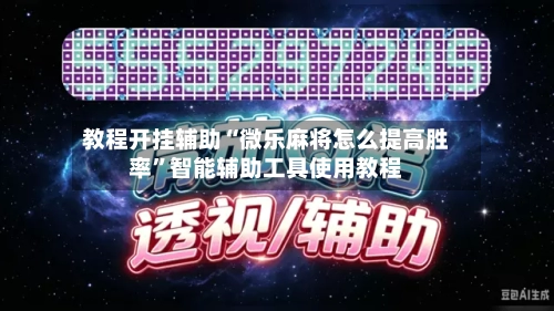 教程开挂辅助“微乐麻将怎么提高胜率”智能辅助工具使用教程