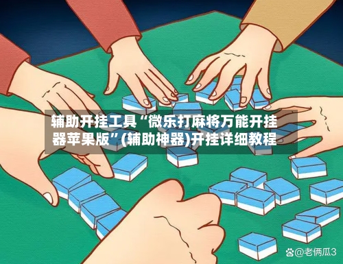 辅助开挂工具“微乐打麻将万能开挂器苹果版”(辅助神器)开挂详细教程
