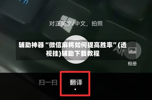 辅助神器“微信麻将如何提高胜率”(透视挂)辅助下载教程