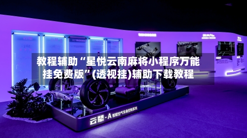教程辅助“星悦云南麻将小程序万能挂免费版”(透视挂)辅助下载教程