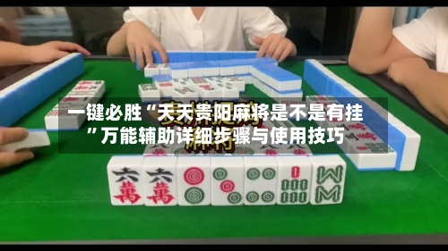 一键必胜“天天贵阳麻将是不是有挂”万能辅助详细步骤与使用技巧