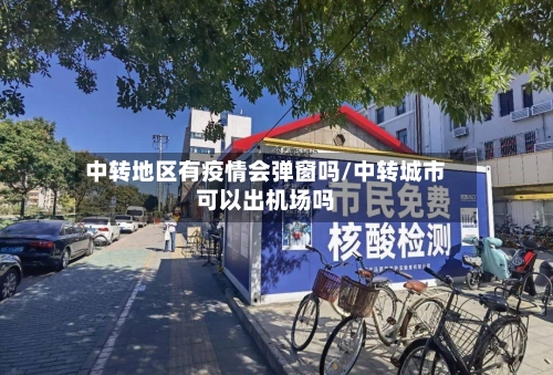 中转地区有疫情会弹窗吗/中转城市可以出机场吗