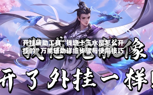 开挂辅助工具“钱塘十三水是怎么开挂的”万能辅助详细步骤与使用技巧
