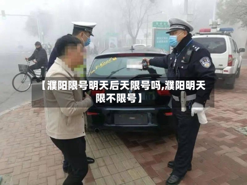 【濮阳限号明天后天限号吗,濮阳明天限不限号】