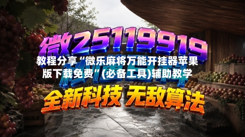 教程分享“微乐麻将万能开挂器苹果版下载免费”(必备工具)辅助教学