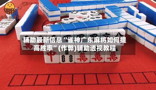 辅助最新信息“雀神广东麻将如何提高胜率”(作弊)辅助透视教程