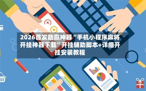 2026首发助赢神器“手机小程序麻将开挂神器下载”开挂辅助脚本+详细开挂安装教程