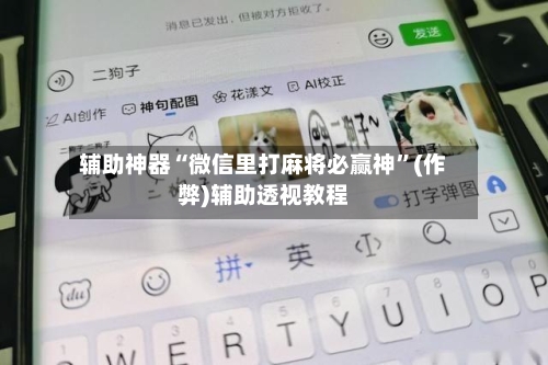 辅助神器“微信里打麻将必赢神”(作弊)辅助透视教程