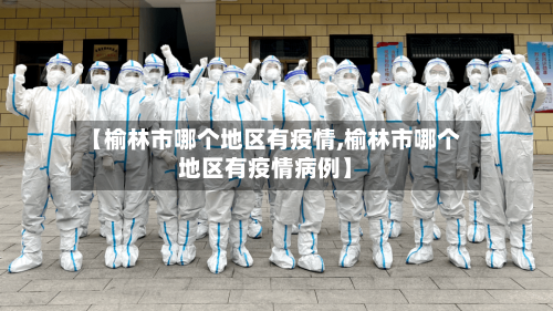 【榆林市哪个地区有疫情,榆林市哪个地区有疫情病例】
