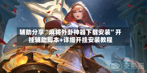 辅助分享“麻将外卦神器下载安装”开挂辅助脚本+详细开挂安装教程