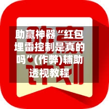 助赢神器“红包埋雷控制是真的吗”(作弊)辅助透视教程