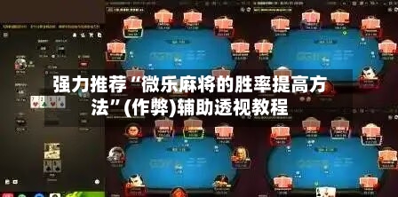 强力推荐“微乐麻将的胜率提高方法”(作弊)辅助透视教程