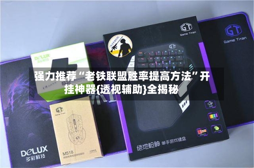 强力推荐“老铁联盟胜率提高方法”开挂神器{透视辅助}全揭秘