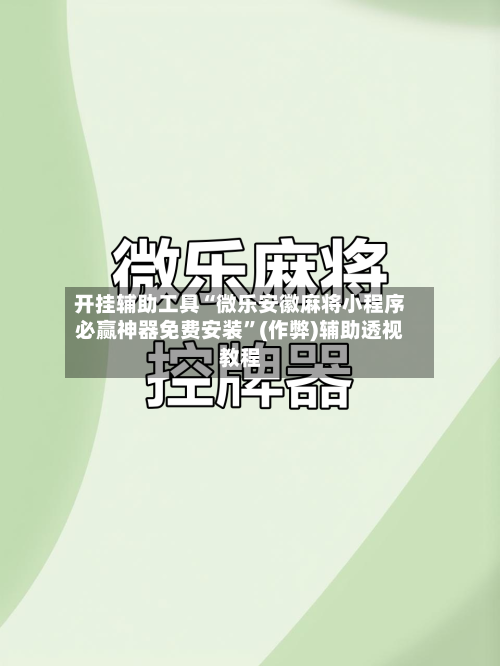 开挂辅助工具“微乐安徽麻将小程序必赢神器免费安装”(作弊)辅助透视教程
